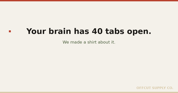 Your brain has 40 tabs open. We made a shirt about it.